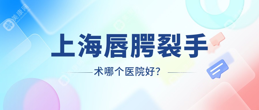 上海唇腭裂手术哪个医院好？