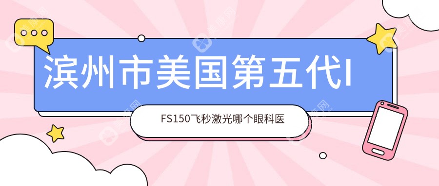 滨州市美国第五代IFS150飞秒激光哪个眼科医院好又便宜？