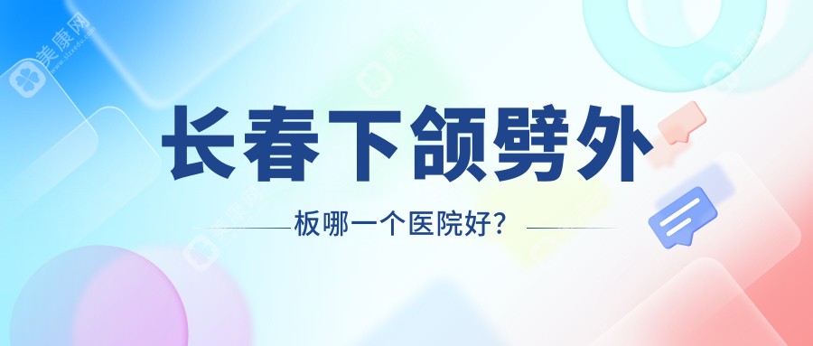 长春下颌劈外板哪一个医院好？