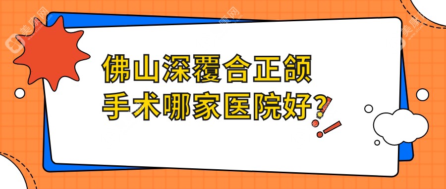 佛山深覆合正颌手术哪家医院好？