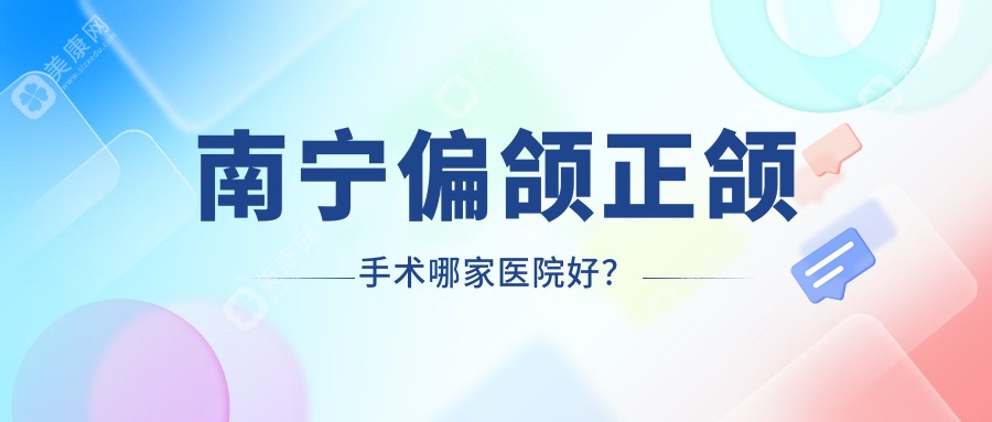 南宁偏颌正颌手术哪家医院好？