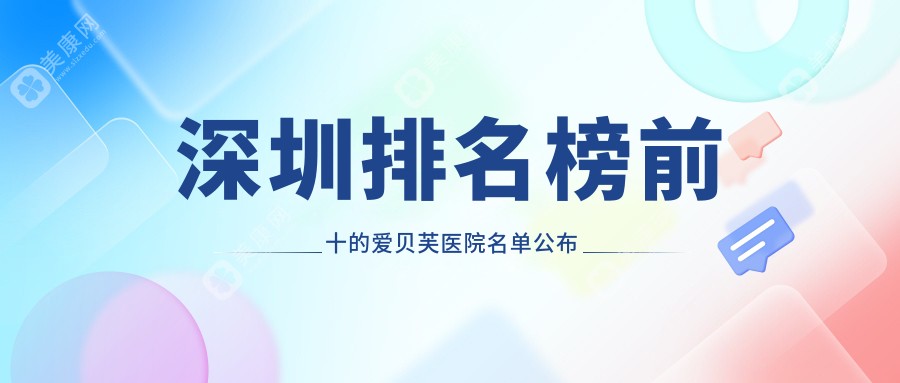 深圳排名榜前十的爱贝芙医院名单公布