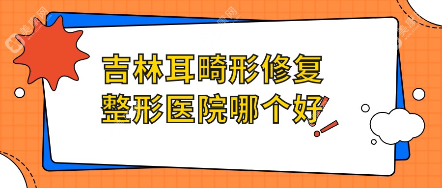 吉林耳畸形修复整形医院哪个好