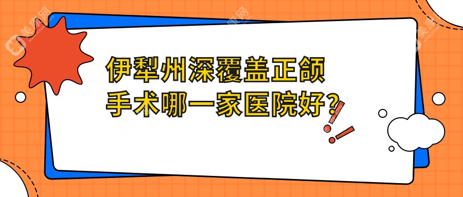 伊犁州深覆盖正颌手术哪一家医院好？