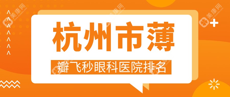 杭州市薄瓣飛秒醫(yī)院排名前5:華廈眼科、愛(ài)爾眼科薄瓣飛秒比較好