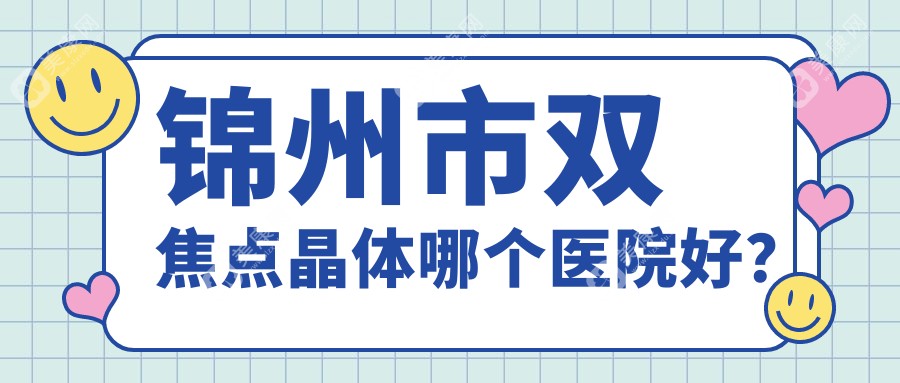 锦州市双焦点晶体哪个医院好？