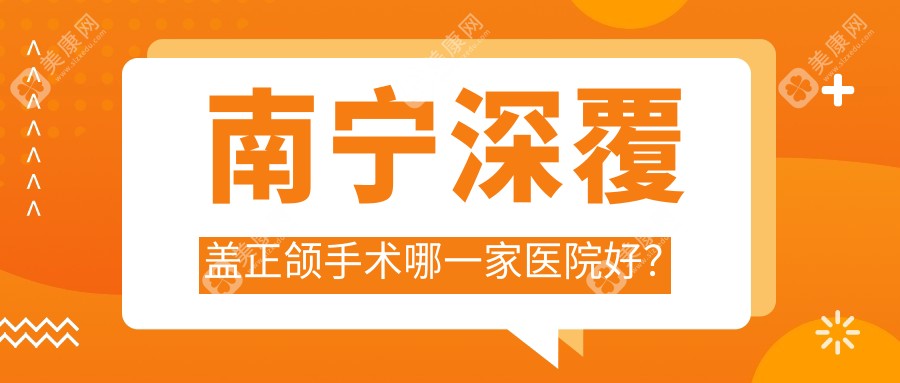 南宁深覆盖正颌手术哪一家医院好？