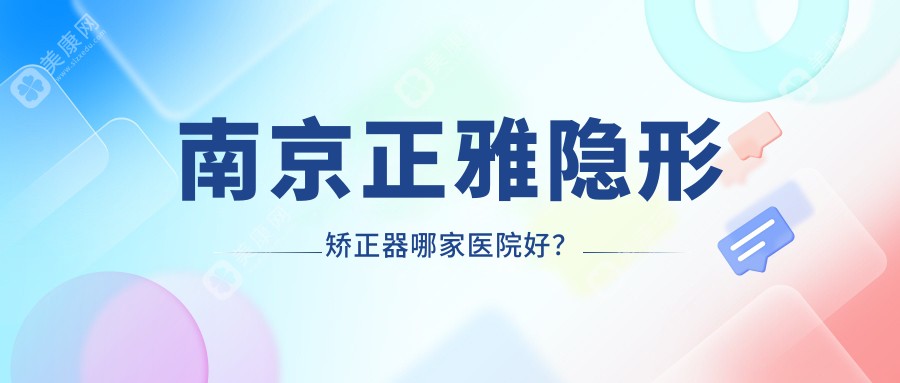 南京正雅隐形矫正器哪家医院好？