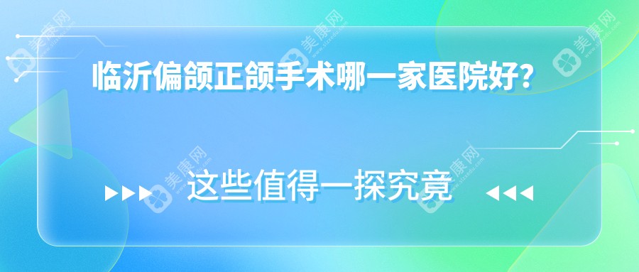 临沂偏颌正颌手术哪一家医院好？