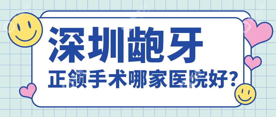 深圳龅牙正颌手术哪家医院好？