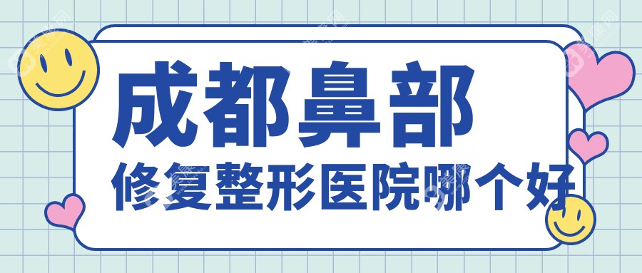 成都鼻部修复整形医院哪个好