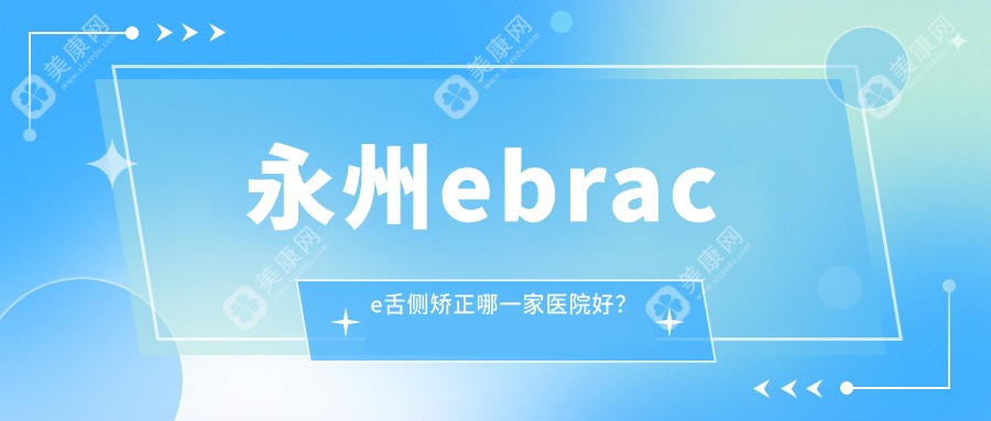 永州ebrace舌侧矫正哪一家医院好？