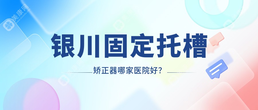 银川固定托槽矫正器哪家医院好？