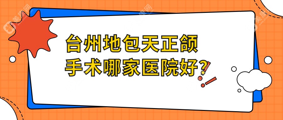 台州地包天正颌手术哪家医院好？