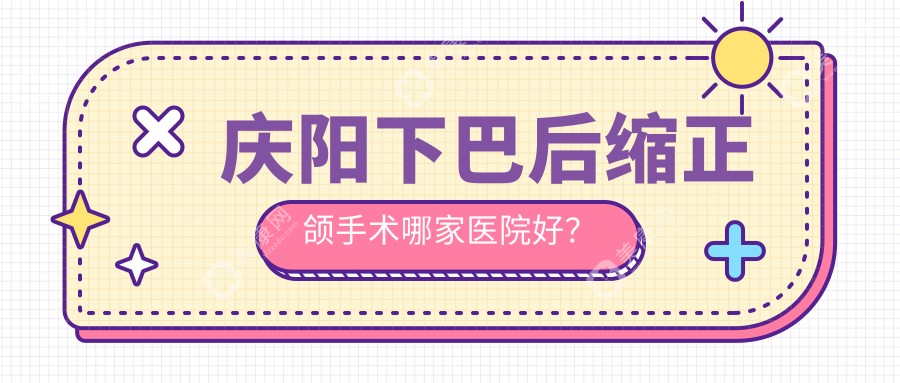 庆阳下巴后缩正颌手术哪家医院好？