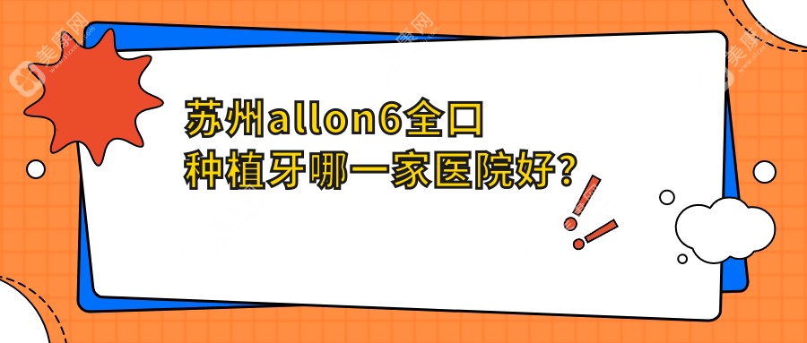 苏州allon6全口种植牙哪一家医院好？