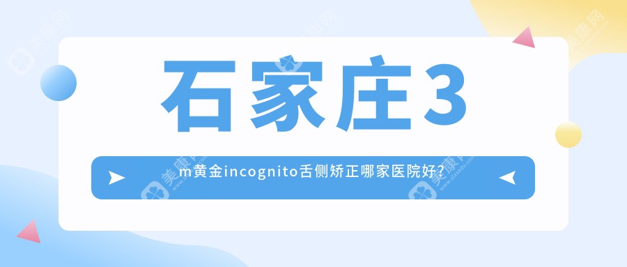 石家庄3m黄金incognito舌侧矫正哪家医院好？