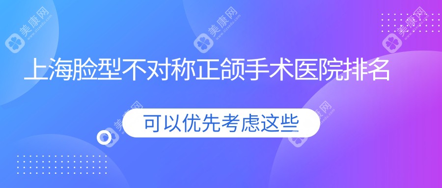 上海脸型不对称正颌手术医院排名