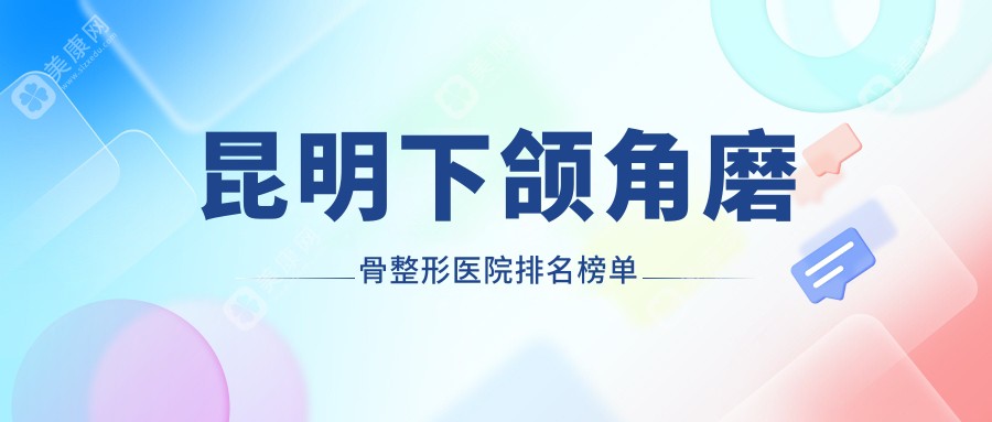 昆明下颌角磨骨整形医院排名榜单