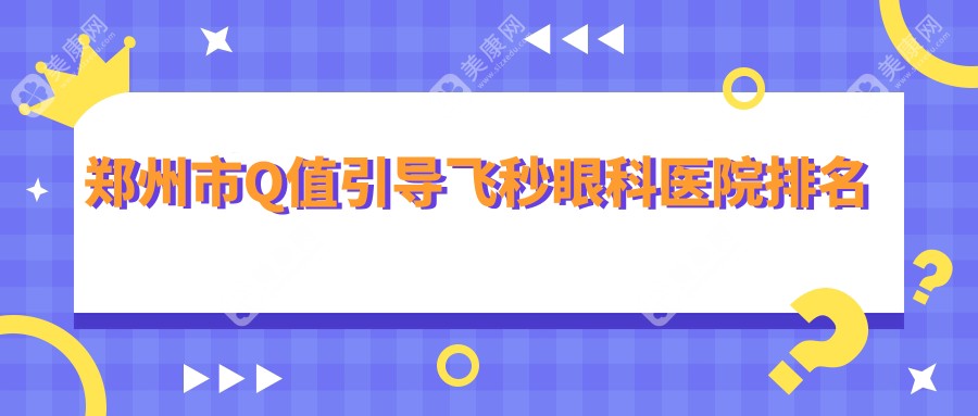 郑州市Q值引导飞秒眼科医院排名