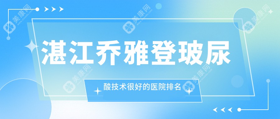 湛江乔雅登玻尿酸技术较好的医院排名榜单