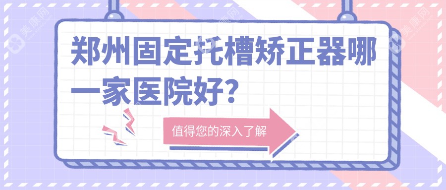 郑州固定托槽矫正器哪一家医院好？