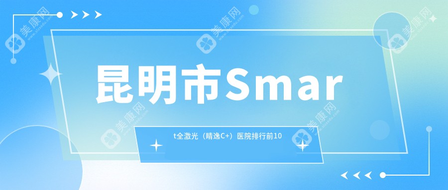 昆明市Smart全激光（睛逸C+）医院排行前10