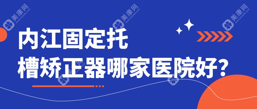 内江固定托槽矫正器哪家医院好？