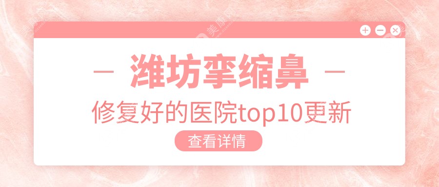 潍坊挛缩鼻修复好的医院top10更新