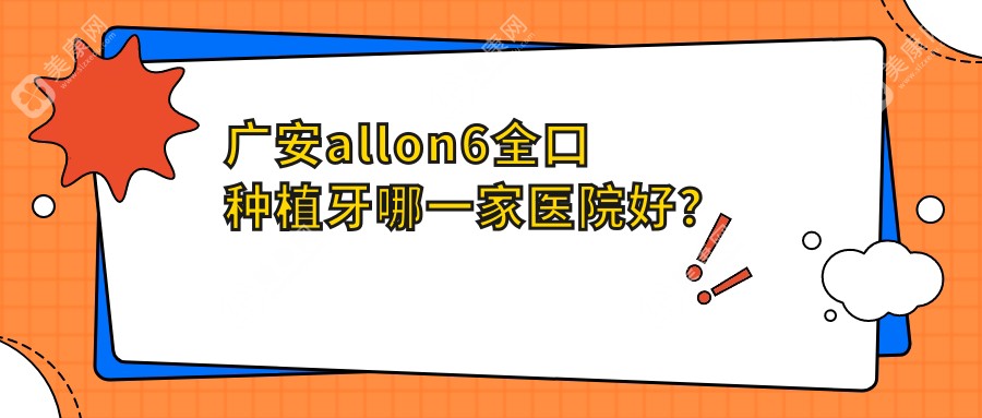 广安allon6全口种植牙哪一家医院好？