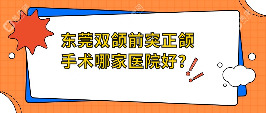 东莞双颌前突正颌手术哪家医院好？