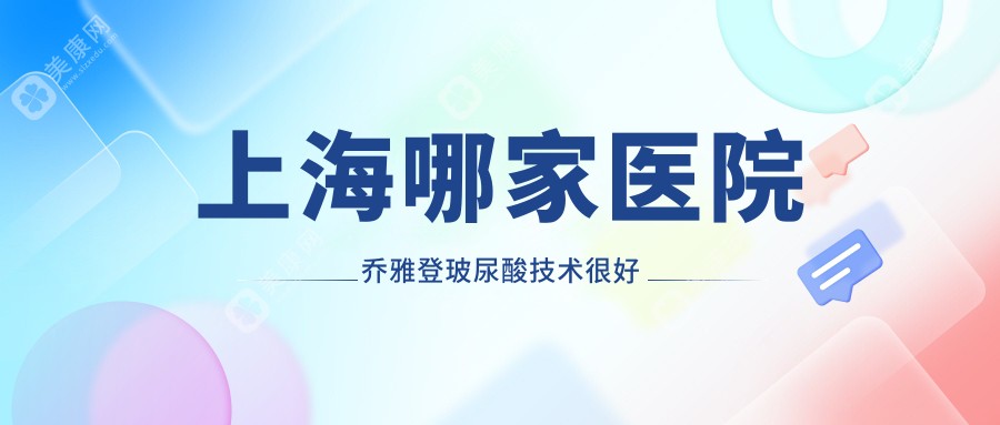 上海哪家医院乔雅登玻尿酸技术较好