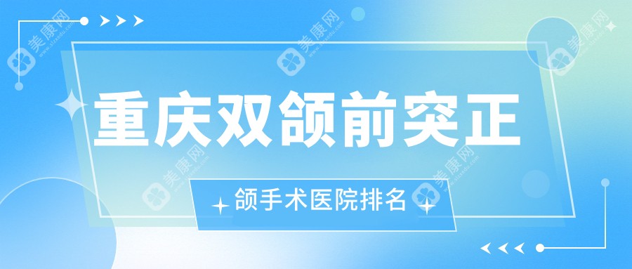 重庆双颌前突正颌手术医院排名