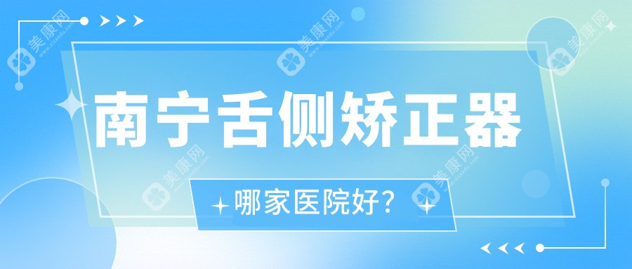 南宁舌侧矫正器哪家医院好？