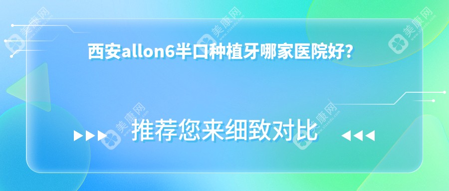 西安allon6半口种植牙哪家医院好？