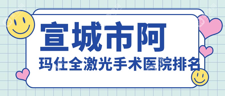 宣城市阿玛仕全激光手术医院排名