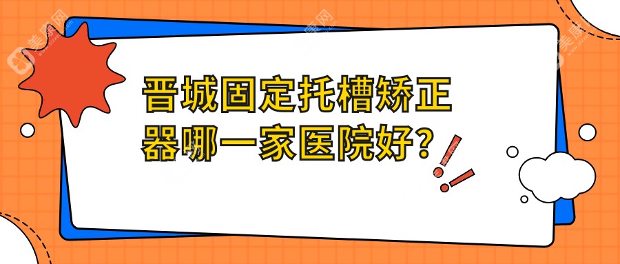 晋城固定托槽矫正器哪一家医院好？