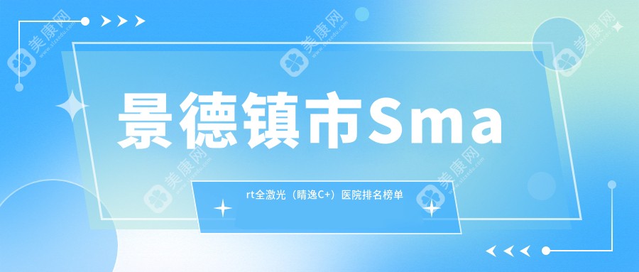 景德镇市Smart全激光（睛逸C+）医院排名榜单