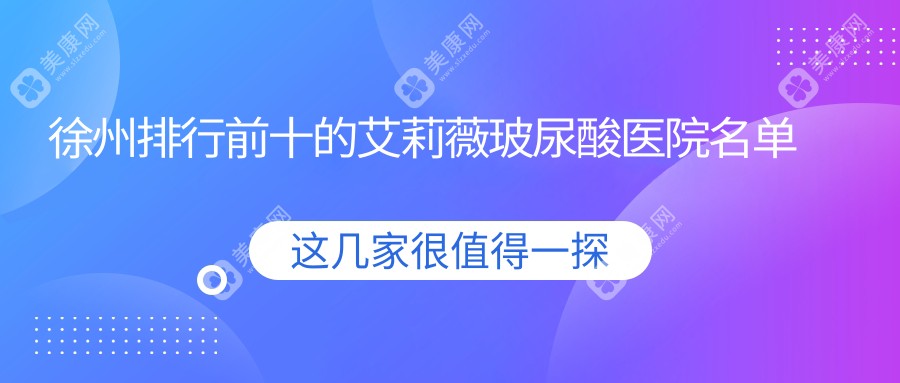 徐州排行前十的艾莉薇玻尿酸医院名单揭晓(推荐徐州艾莉薇玻尿酸很不错的十家医院)