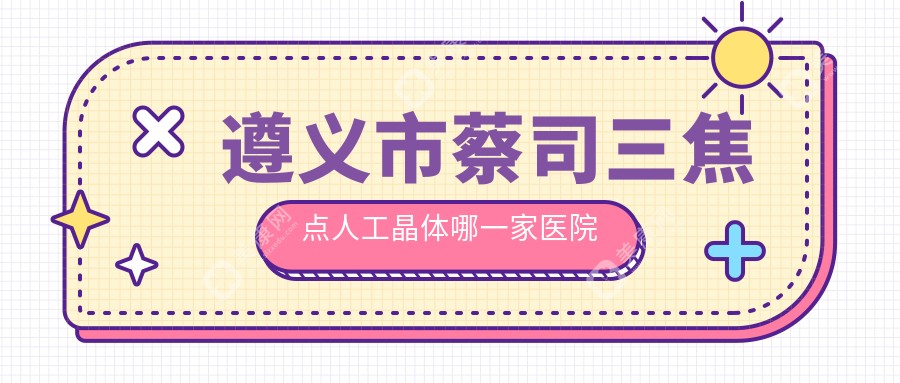 遵义市蔡司三焦点人工晶体哪一家医院好