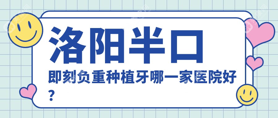 洛阳半口即刻负重种植牙哪一家医院好？洛阳半口即刻负重种植牙的医院有友好/维乐