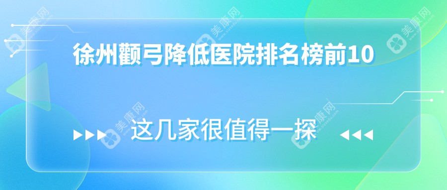 徐州颧弓降低医院排名榜前10有哪些徐州不错颧弓降低整形医院