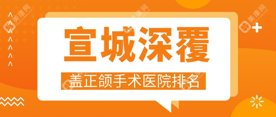 宣城深覆盖正颌手术医院排名宣城深覆盖正颌手术为民医院好又便宜