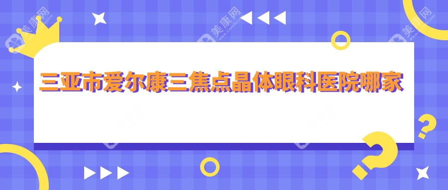 三亚市爱尔康三焦点晶体哪里好？价格多少钱？明朗//比较便宜