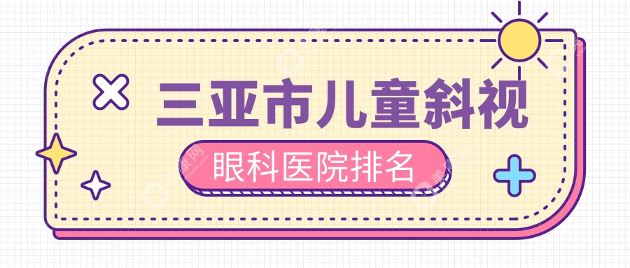 三亚市儿童斜视医院价格揭秘:排名靠前的明朗儿童斜视费用好还便宜