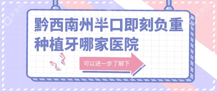 黔西南州半口即刻负重种植牙哪家医院好？黔西南州半口种植牙/allon6半口种植牙可选这几个