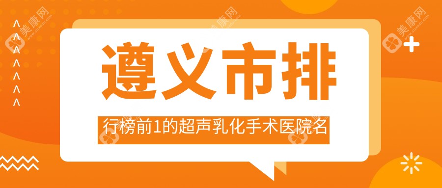 遵义市排行榜前1的超声乳化手术医院名单出炉(推荐遵义市超声乳化手术很好的1家医院)