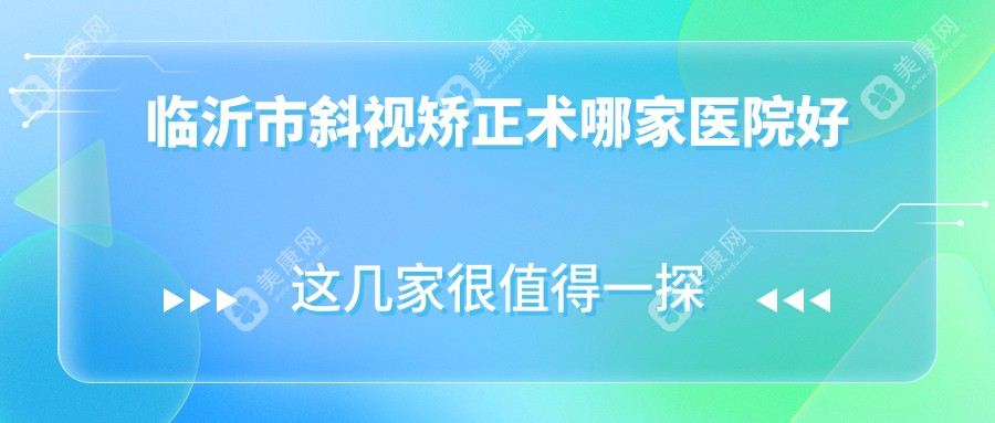 临沂市斜视矫正术哪家医院好？眼科医院、声誉评测价格价目表一览！