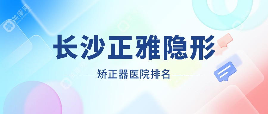 长沙正雅隐形矫正器医院排名长沙正雅隐形矫正器贝仁好还不贵