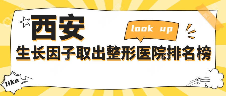 西安生长因子取出整形医院排名榜发布(国际医学实力声誉比较高)